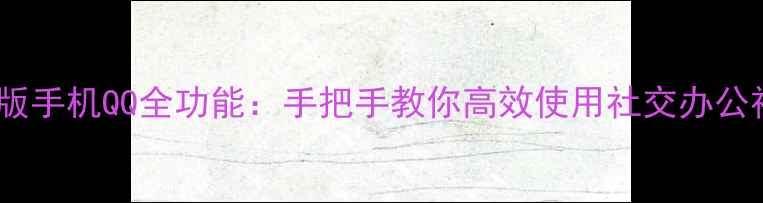图片 最新版手机QQ全功能：手把手教你高效使用社交办公神器2