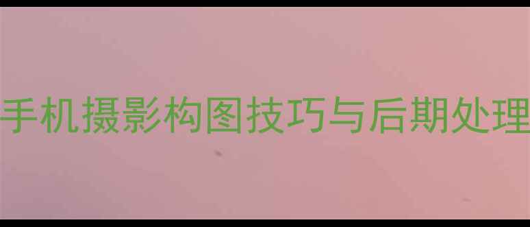 图片 最新版美图相机全功能：手机摄影构图技巧与后期处理指南（附设备选购攻略）