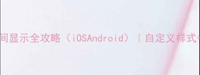 图片 最新版：手机桌面时间显示全攻略（iOSAndroid）｜自定义样式+省电技巧+美化技巧1