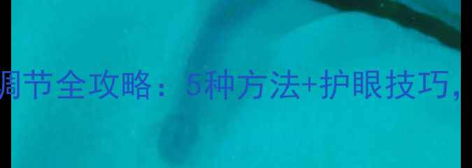 图片 最新电脑屏幕亮度调节全攻略：5种方法+护眼技巧，让显示效果更清晰