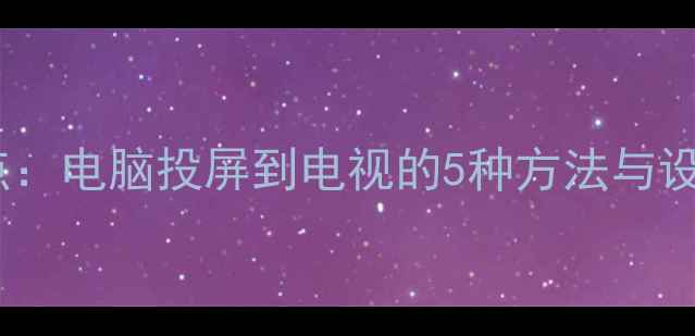 图片 最新盘点：电脑投屏到电视的5种方法与设备推荐2