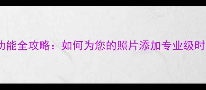 图片 最新相机水印功能全攻略：如何为您的照片添加专业级时间地点水印？1
