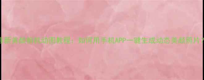 图片 最新美颜相机动图教程：如何用手机APP一键生成动态美颜照片？