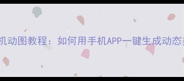 图片 最新美颜相机动图教程：如何用手机APP一键生成动态美颜照片？2