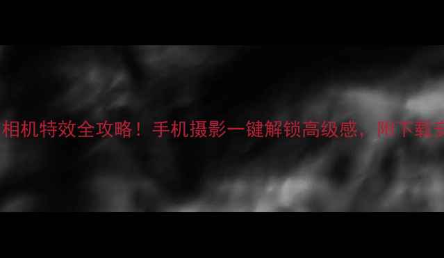 图片 最新美颜相机特效全攻略！手机摄影一键解锁高级感，附下载安装教程1