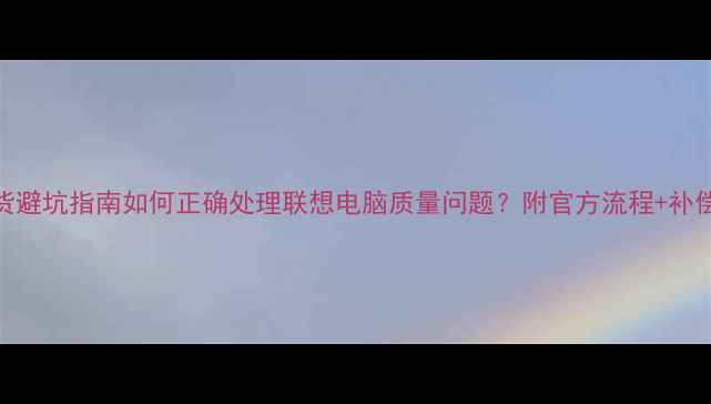 图片 最新联想电脑退货避坑指南如何正确处理联想电脑质量问题？附官方流程+补偿方案+退换技巧1