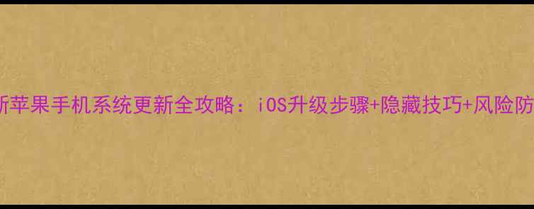 图片 最新苹果手机系统更新全攻略：iOS升级步骤+隐藏技巧+风险防范1