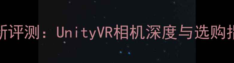 图片 最新评测：UnityVR相机深度与选购指南