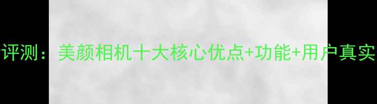 图片 最新评测：美颜相机十大核心优点+功能+用户真实体验