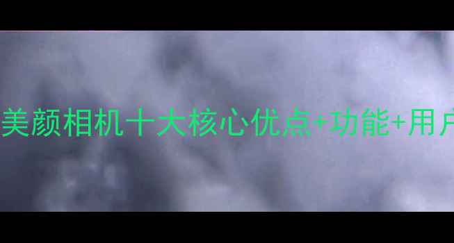 图片 最新评测：美颜相机十大核心优点+功能+用户真实体验2