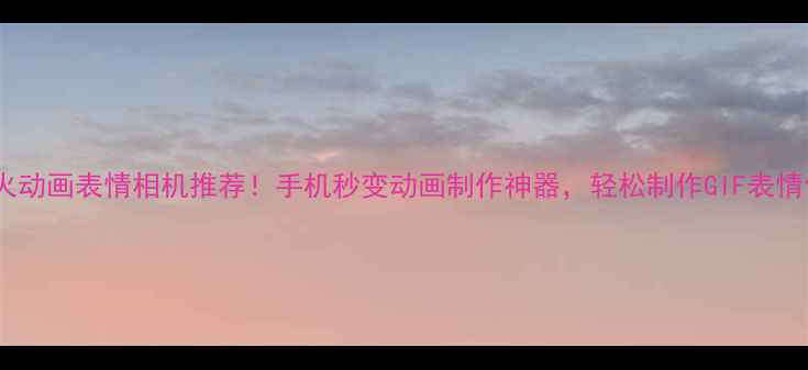 图片 最火动画表情相机推荐！手机秒变动画制作神器，轻松制作GIF表情包1