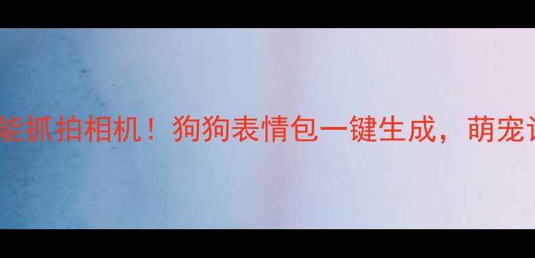 图片 最火的宠物智能抓拍相机！狗狗表情包一键生成，萌宠记录神器来了1