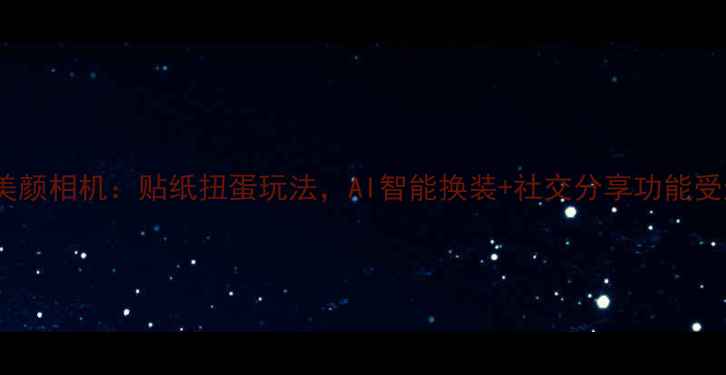 图片 最火美颜相机：贴纸扭蛋玩法，AI智能换装+社交分享功能受追捧2
