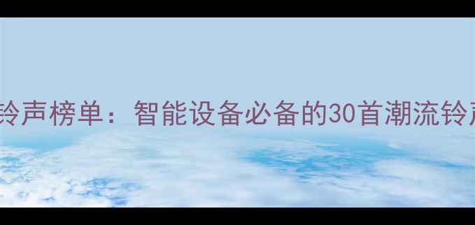 图片 最热门手机铃声榜单：智能设备必备的30首潮流铃声下载指南1