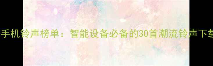 图片 最热门手机铃声榜单：智能设备必备的30首潮流铃声下载指南2