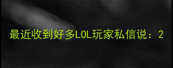 图片 最近收到好多LOL玩家私信说：2