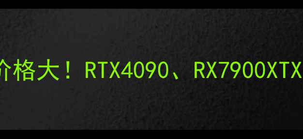 图片 最高端显卡价格大！RTX4090、RX7900XTX等型号深度1