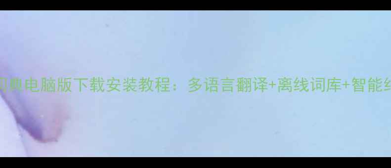 图片 有道词典电脑版下载安装教程：多语言翻译+离线词库+智能纠错全