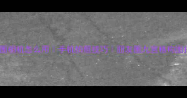 图片 朋友圈相机怎么用｜手机拍照技巧｜朋友圈九宫格构图指南1