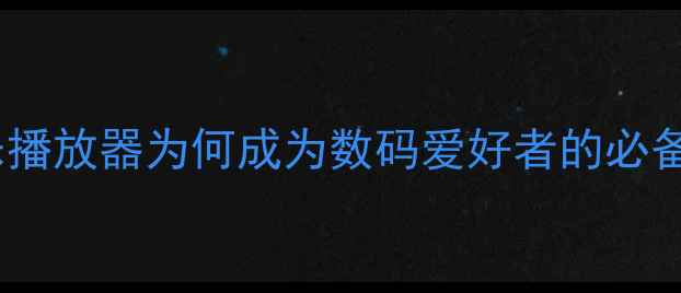 图片 本地音乐播放器为何成为数码爱好者的必备工具？1