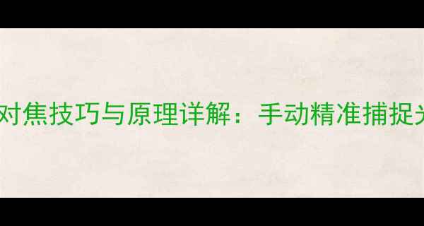 图片 机械相机对焦技巧与原理详解：手动精准捕捉光影艺术1