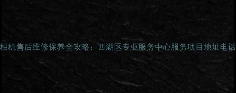 图片 杭州佳能相机售后维修保养全攻略：西湖区专业服务中心服务项目地址电话预约方式
