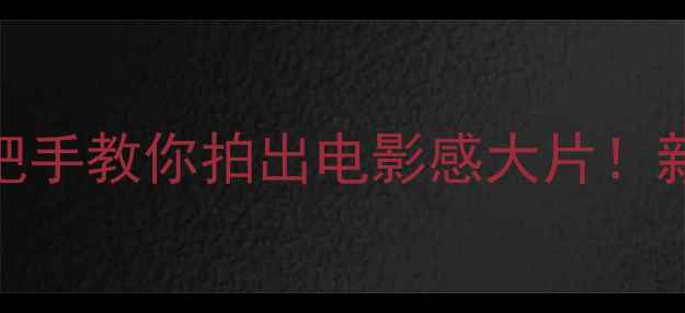 图片 松下1000相机测评｜手把手教你拍出电影感大片！新手必看性价比王炸神器