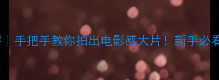 图片 松下1000相机测评｜手把手教你拍出电影感大片！新手必看性价比王炸神器1