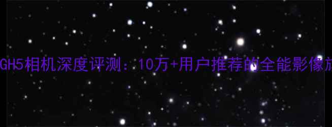 图片 松下GH5相机深度评测：10万+用户推荐的全能影像旗舰1