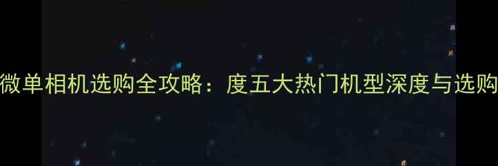 图片 松下微单相机选购全攻略：度五大热门机型深度与选购指南