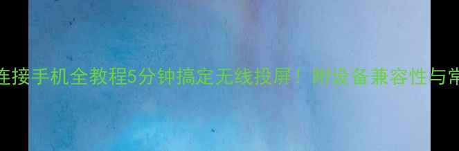图片 极米投影仪连接手机全教程5分钟搞定无线投屏！附设备兼容性与常见问题解答