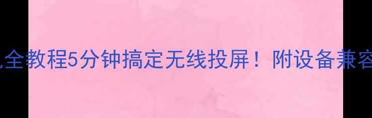 图片 极米投影仪连接手机全教程5分钟搞定无线投屏！附设备兼容性与常见问题解答1