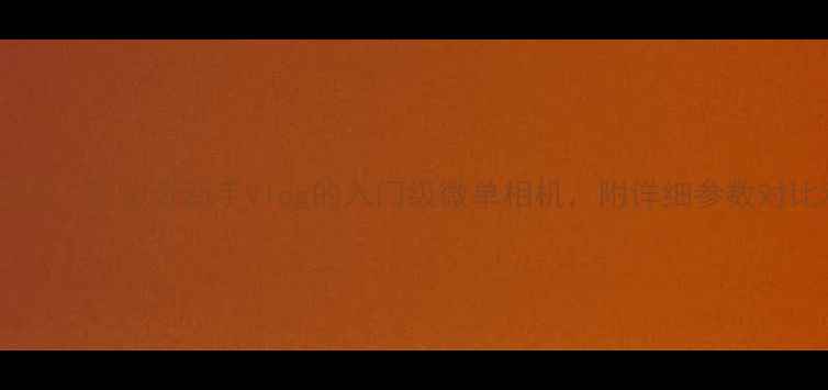 图片 柚子相机真实测评：最适合新手Vlog的入门级微单相机，附详细参数对比和拍摄技巧！1