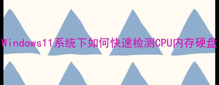 图片 查看电脑配置方法全：Windows11系统下如何快速检测CPU内存硬盘（笔记本台式机通用）