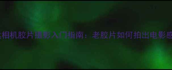 图片 柯达相机胶片摄影入门指南：老胶片如何拍出电影感？1