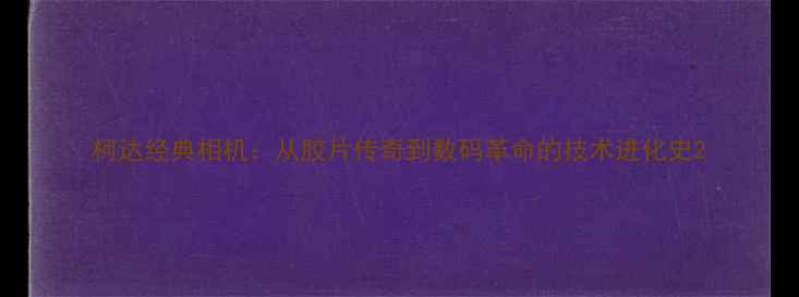 图片 柯达经典相机：从胶片传奇到数码革命的技术进化史2