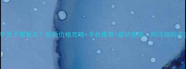 图片 柳州二手显卡哪里买？最新价格攻略+平台推荐+避坑指南，附详细购买流程！1