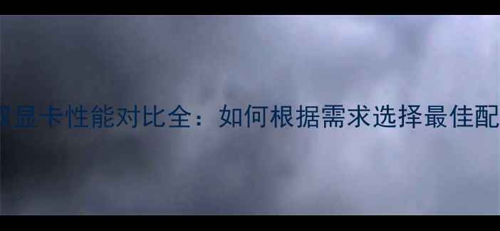 图片 核显与双显卡性能对比全：如何根据需求选择最佳配置方案1