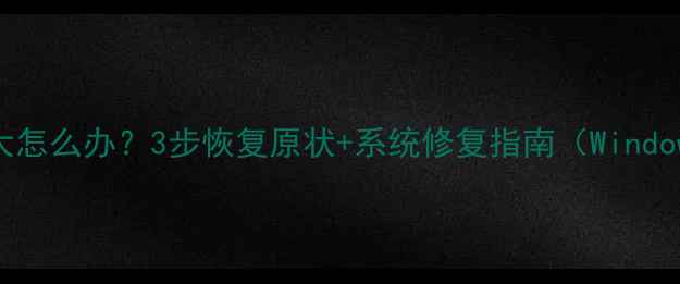 图片 桌面图标突然放大怎么办？3步恢复原状+系统修复指南（Windows1011全攻略）1