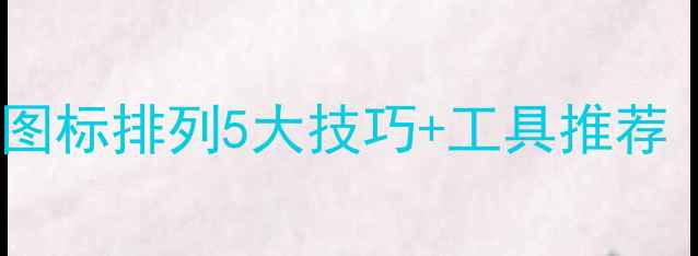 图片 桌面整洁度翻倍！电脑图标排列5大技巧+工具推荐（附免费资源）🖥️✨1