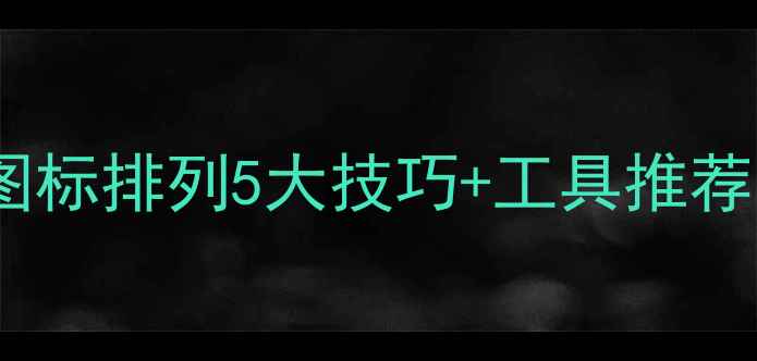 图片 桌面整洁度翻倍！电脑图标排列5大技巧+工具推荐（附免费资源）🖥️✨2