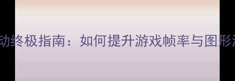 图片 桌面显卡驱动终极指南：如何提升游戏帧率与图形渲染效率？1