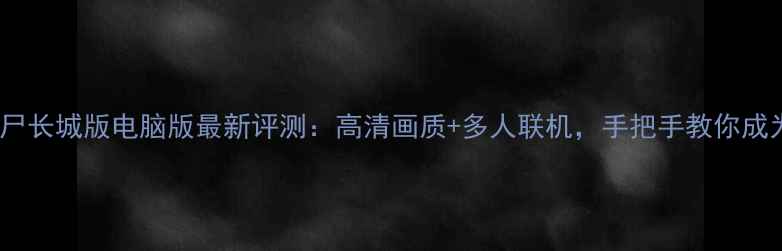 图片 植物大战僵尸长城版电脑版最新评测：高清画质+多人联机，手把手教你成为防御大师1