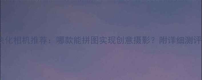 图片 模块化相机推荐：哪款能拼图实现创意摄影？附详细测评！1