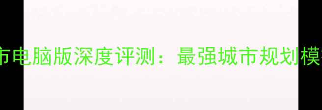 图片 模拟城市电脑版深度评测：最强城市规划模拟游戏2