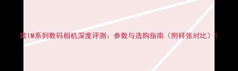 图片 款IM系列数码相机深度评测：参数与选购指南（附样张对比）1