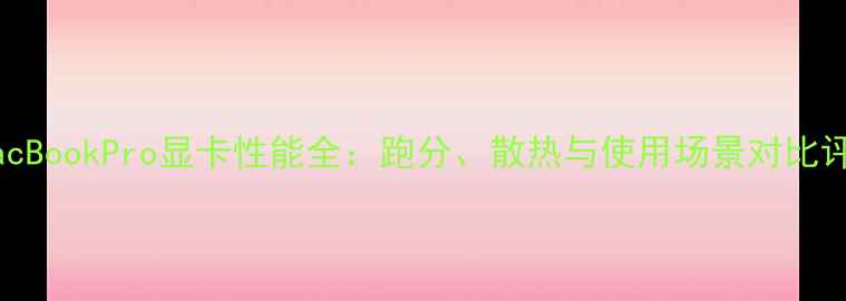 图片 款MacBookPro显卡性能全：跑分、散热与使用场景对比评测2