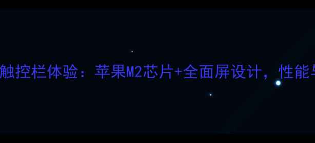 图片 款MacBookPro触控栏体验：苹果M2芯片+全面屏设计，性能与交互如何？1