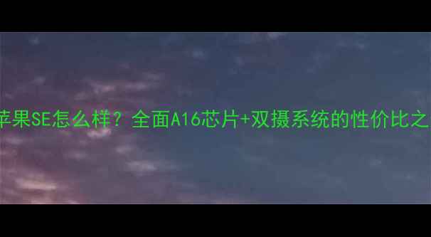 图片 款苹果SE怎么样？全面A16芯片+双摄系统的性价比之选1