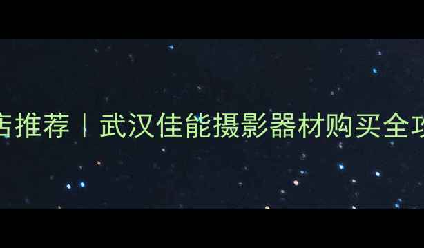 图片 武汉佳能相机专卖店推荐｜武汉佳能摄影器材购买全攻略（附最新活动）